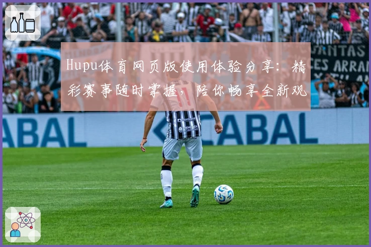 Hupu体育网页版使用体验分享：精彩赛事随时掌握，陪你畅享全新观赛互动体验