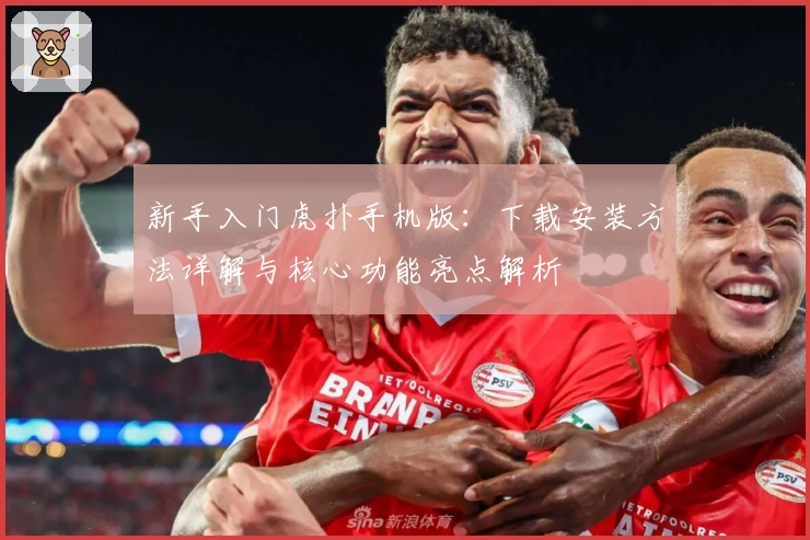 新手入门虎扑手机版：下载安装方法详解与核心功能亮点解析