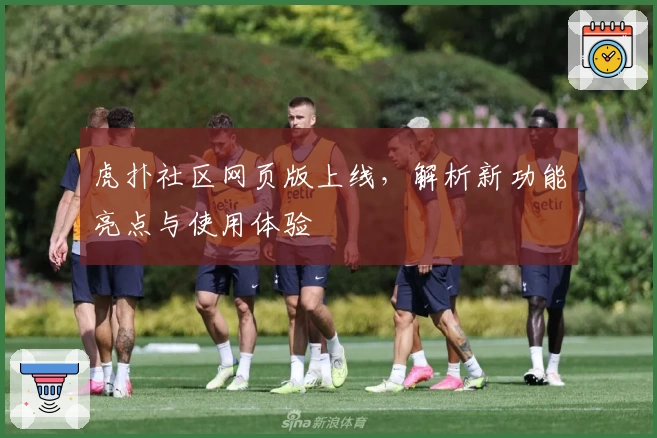 虎扑社区网页版上线，解析新功能亮点与使用体验