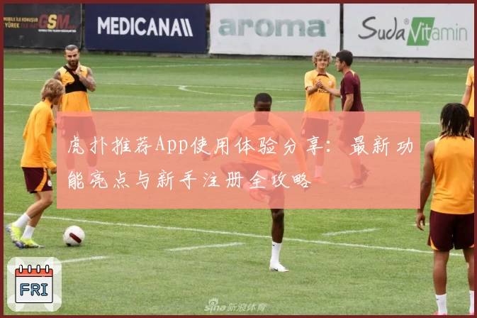 虎扑推荐App使用体验分享：最新功能亮点与新手注册全攻略