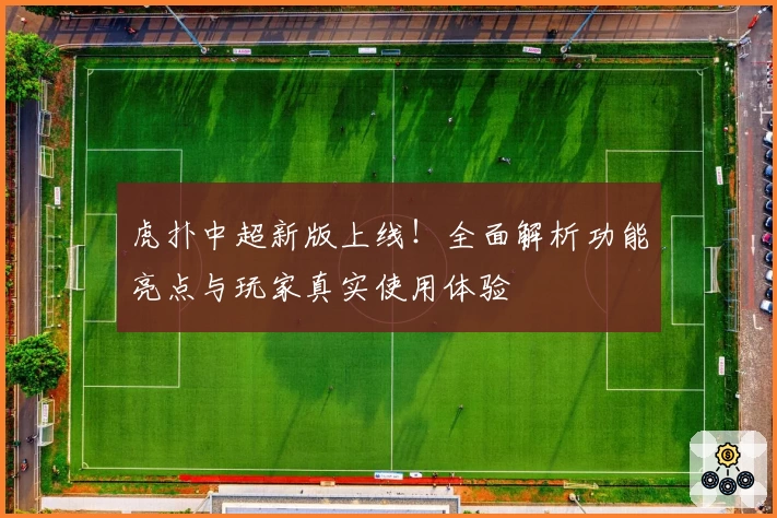 虎扑中超新版上线！全面解析功能亮点与玩家真实使用体验