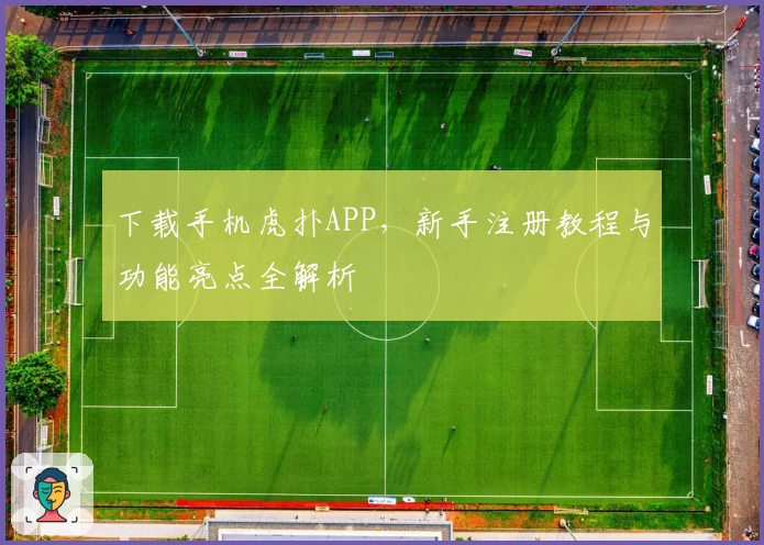下载手机虎扑APP，新手注册教程与功能亮点全解析