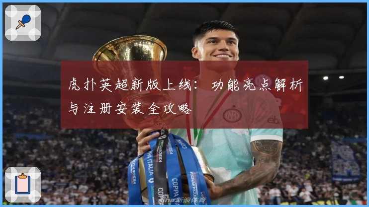 虎扑英超新版上线：功能亮点解析与注册安装全攻略