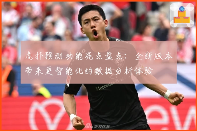 虎扑预测功能亮点盘点：全新版本带来更智能化的数据分析体验