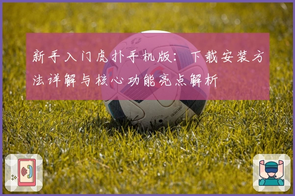 新手入门虎扑手机版：下载安装方法详解与核心功能亮点解析