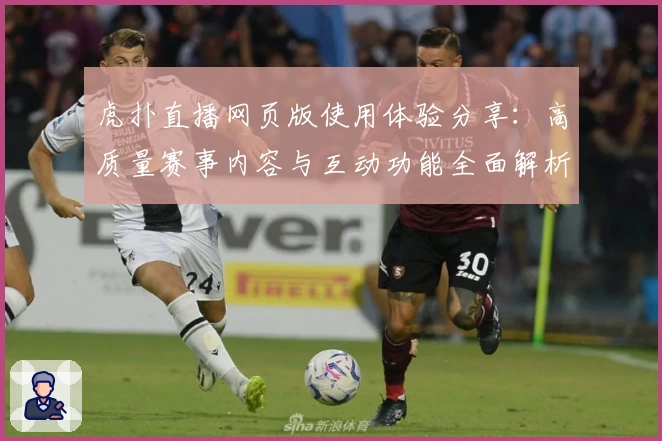 虎扑直播网页版使用体验分享：高质量赛事内容与互动功能全面解析