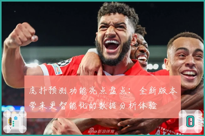 虎扑预测功能亮点盘点：全新版本带来更智能化的数据分析体验