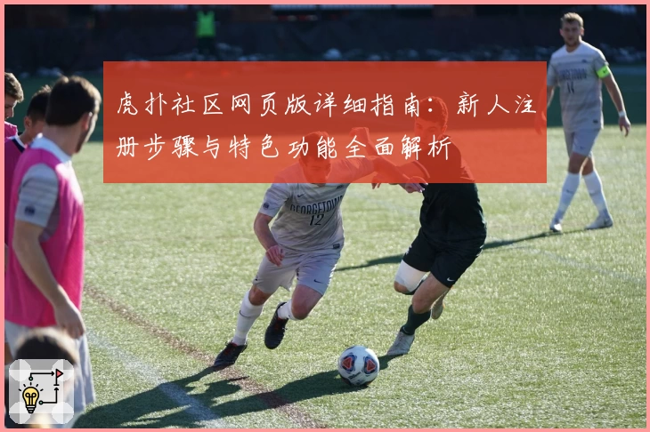 虎扑社区网页版详细指南：新人注册步骤与特色功能全面解析