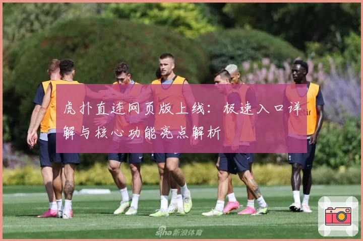 虎扑直连网页版上线：极速入口详解与核心功能亮点解析