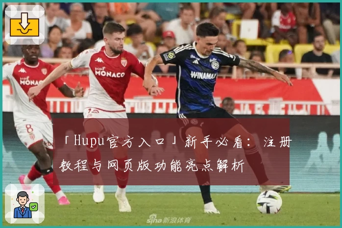 「Hupu官方入口」新手必看：注册教程与网页版功能亮点解析