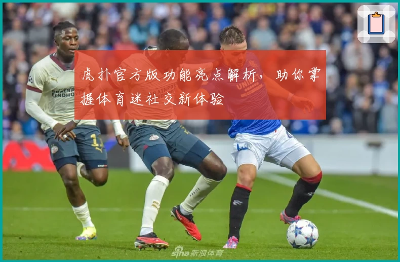 虎扑官方版功能亮点解析，助你掌握体育迷社交新体验