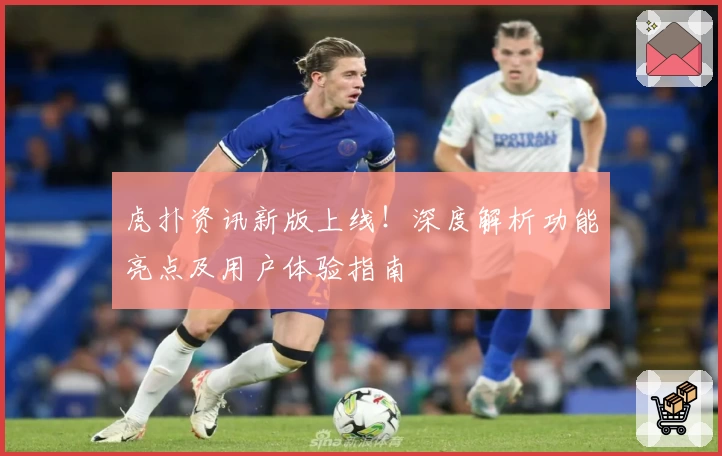 虎扑资讯新版上线！深度解析功能亮点及用户体验指南