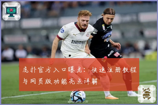 虎扑官方入口曝光：快速注册教程与网页版功能亮点详解