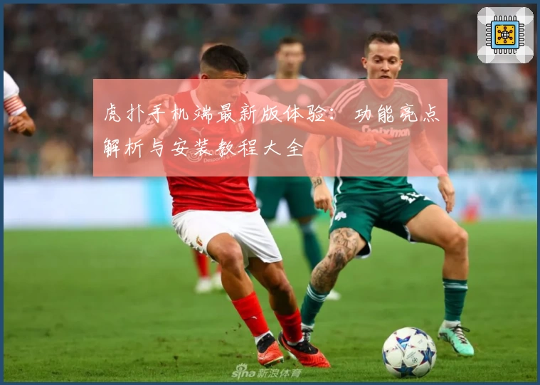 虎扑手机端最新版体验：功能亮点解析与安装教程大全