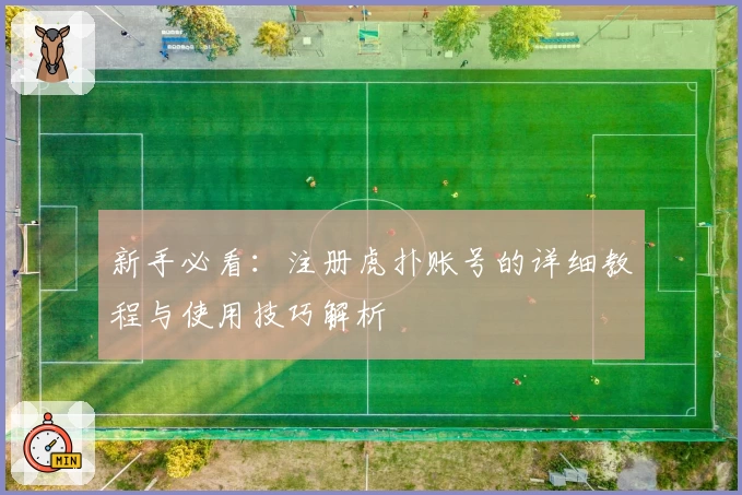 新手必看：注册虎扑账号的详细教程与使用技巧解析
