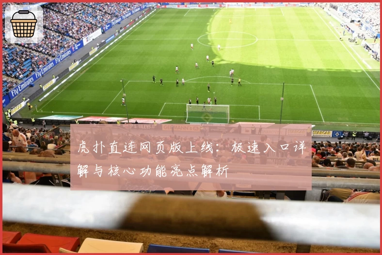 虎扑直连网页版上线：极速入口详解与核心功能亮点解析