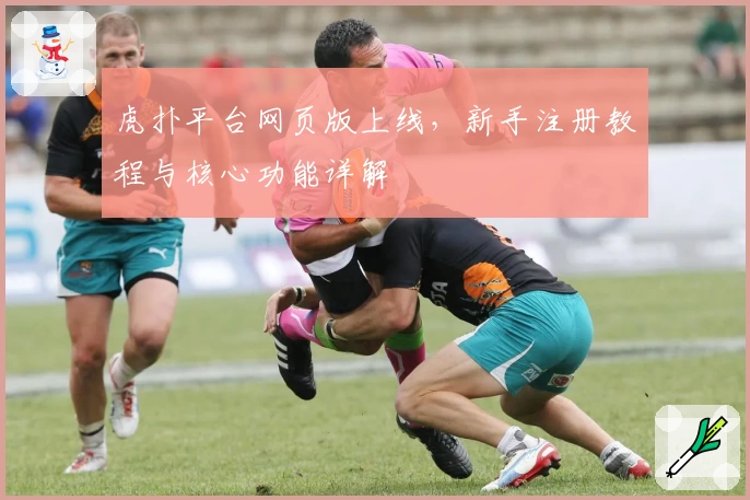 虎扑平台网页版上线，新手注册教程与核心功能详解