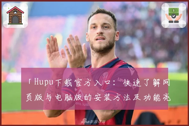 「Hupu下载官方入口：快速了解网页版与电脑版的安装方法及功能亮点」
