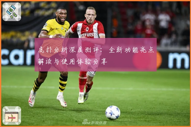 虎扑分析深度测评：全新功能亮点解读与使用体验分享