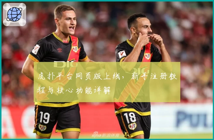 虎扑平台网页版上线,新手注册教程与核心功能详解