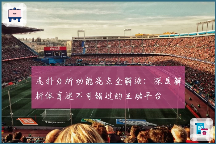 虎扑分析功能亮点全解读：深度解析体育迷不可错过的互动平台