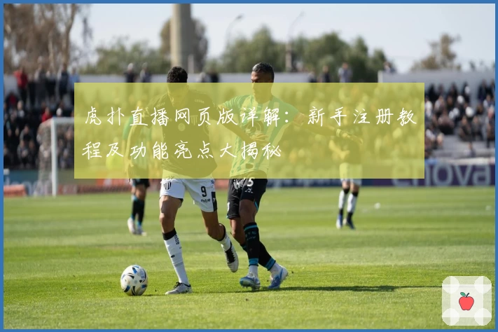虎扑直播网页版详解：新手注册教程及功能亮点大揭秘