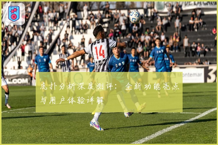 虎扑分析深度测评：全新功能亮点与用户体验详解