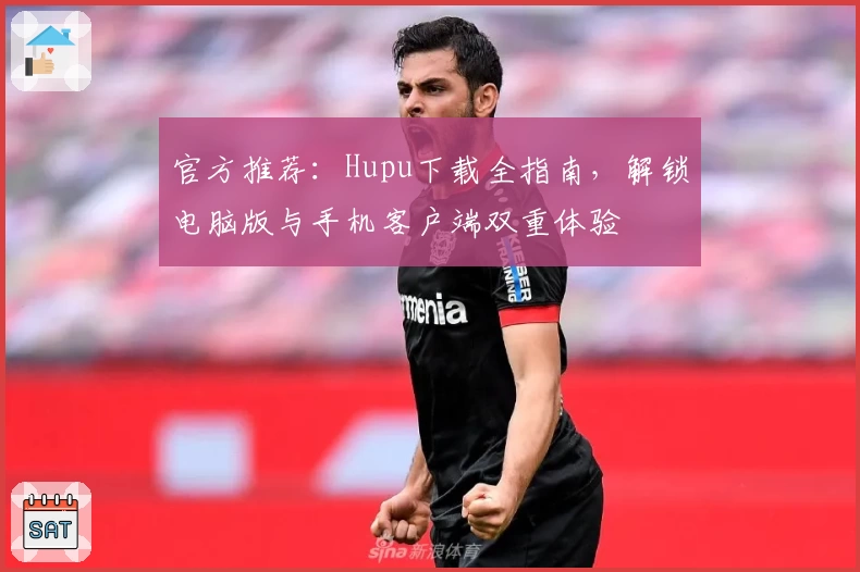 官方推荐：Hupu下载全指南，解锁电脑版与手机客户端双重体验