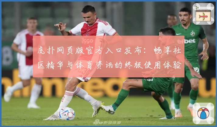 虎扑网页版官方入口发布：畅享社区精华与体育资讯的终极使用体验