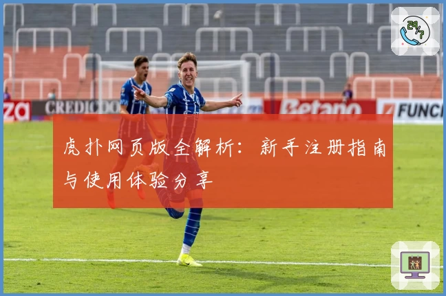 虎扑网页版全解析：新手注册指南与使用体验分享