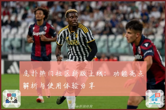 虎扑热门社区新版上线：功能亮点解析与使用体验分享