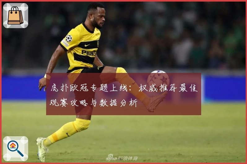 虎扑欧冠专题上线：权威推荐最佳观赛攻略与数据分析