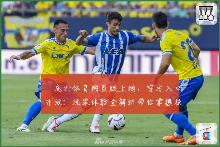「虎扑体育网页版上线，官方入口开放：玩家体验全解析带你掌握核心功能」