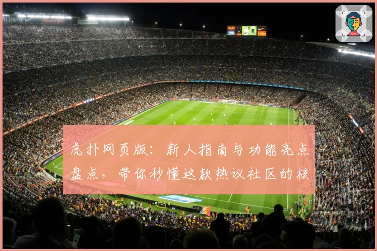 虎扑网页版：新人指南与功能亮点盘点，带你秒懂这款热议社区的核心玩法