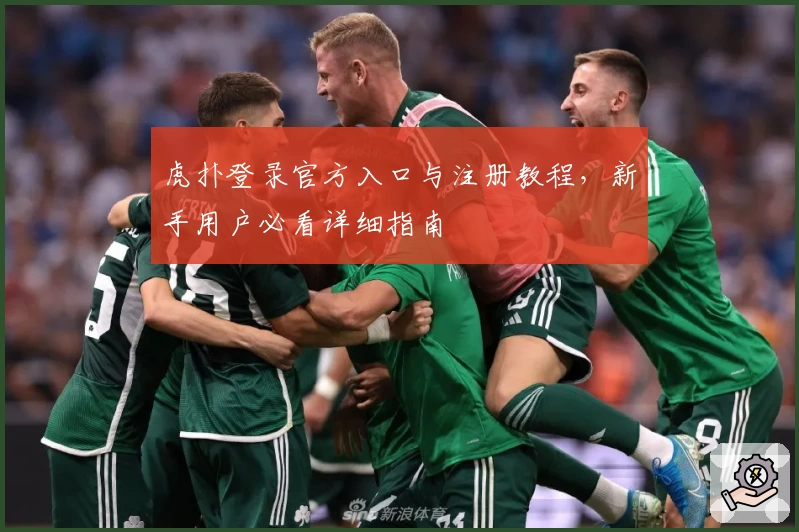 虎扑登录官方入口与注册教程,新手用户必看详细指南