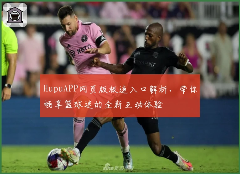 HupuAPP网页版极速入口解析，带你畅享篮球迷的全新互动体验